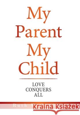 My Parent My Child: Love Conquers All Ruth W Sanders 9781665513630