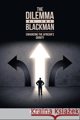 The Dilemma of the Blackman: Enhancing the African's Dignity Sorie I Kamara 9781665514866 AuthorHouse