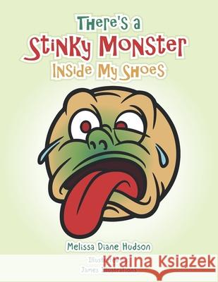 There's a Stinky Monster Inside My Shoes Melissa Diane Hudson, James Illustrations 9781665515016 Authorhouse
