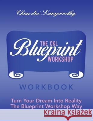 The Ckl Blueprint Workshop Workbook: Turn Your Dream into Reality the Blueprint Workshop Way Chan-Dai Langworthy 9781665516396