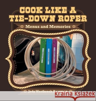 Cook Like a Tie-Down Roper: Menus and Memories Jody Westbrook Bergman 9781665517171 Authorhouse