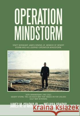 Operation Mindstorm: Staff Sergeant James Sparks Jr. Memoir of Desert Storm and His Journey Operation Mindstorm. James M Sparks, Jr, Melissa Sparks 9781665520485