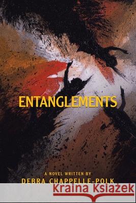 Entanglements: A Power Couple's Lavish Lifestyle Is Entangled in Secret Desires, Forbidden Love and Pleasures Leading to Deadly Conse Debra Chappelle-Polk 9781665520621