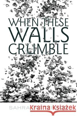 When These Walls Crumble Sahra Patterson 9781665520768 AuthorHouse