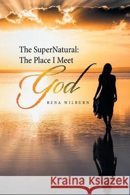 The Supernatural: the Place I Meet God Rena Wilburn 9781665521857