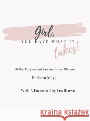 Girl, You Have What It Takes!: 90 Day Purpose and Passion Project Planner Barbara Mays Les Brown 9781665522410