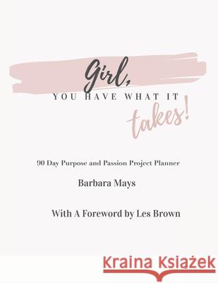 Girl, You Have What It Takes!: 90 Day Purpose and Passion Project Planner Barbara Mays Les Brown 9781665522427 Authorhouse