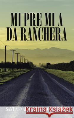 Mi Pre Mi a Da Ranchera Santiago Alexander Santi Polito 9781665524506 Authorhouse