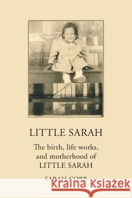 Little Sarah: The Birth, Life Works, and Motherhood of Little Sarah Sarah Cobb 9781665525480 Authorhouse