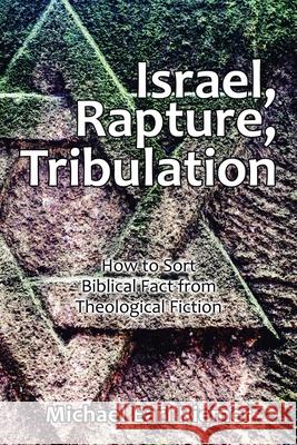 Israel, Rapture, Tribulation: How to Sort Biblical Fact from Theological Fiction Michael Earl Riemer 9781665525510