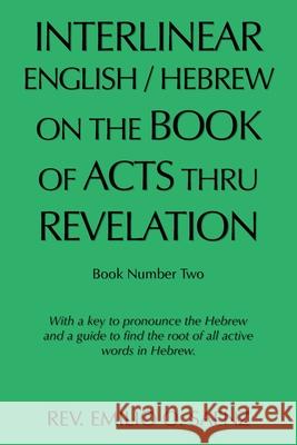 Interlinear English / Hebrew on the Book of Acts Thru Revelation: With a Key to Pronounce the Hebrew and a Guide to Find the Root of All Active Words Emilio O. Saenz 9781665526661 Authorhouse