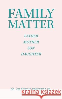 Family Matter: Father Mother Son Daughter Dr Gilbert H Edwards, Sr 9781665527606