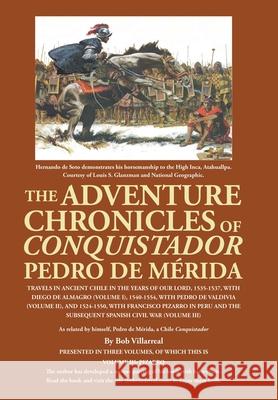 The Adventure Chronicles of Conquistador Pedro De Mérida: Travels in Ancient Chile in the Years of Our Lord, 1535-1537, with Diego De Almagro (Volume I), 1540-1554, with Pedro De Valdivia (Volume Ii), Bob Villarreal 9781665528016