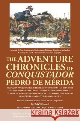 The Adventure Chronicles of Conquistador Pedro De Mérida: Travels in Ancient Chile in the Years of Our Lord, 1535-1537, with Diego De Almagro (Volume I), 1540-1554, with Pedro De Valdivia (Volume Ii), Bob Villarreal 9781665528030 Authorhouse