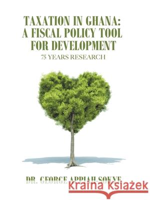 Taxation in Ghana: a Fiscal Policy Tool for Development: 75 Years Research George Appiah-Sokye 9781665528320 Authorhouse