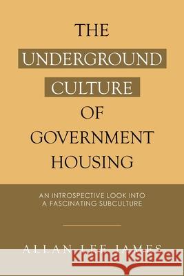 The Underground Culture of Government Housing: An Introspective Look into a Fascinating Subculture Allan Lee James 9781665529075 Authorhouse