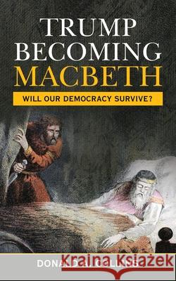 Trump Becoming Macbeth: Will Our Democracy Survive? Donald A Collins 9781665529129 Authorhouse