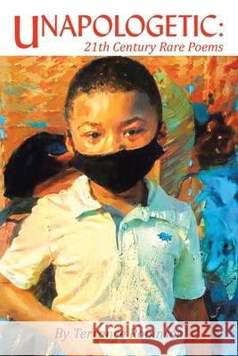 Unapologetic: 21Th Century Rare Poems Terrance Robinson 9781665529204 Authorhouse