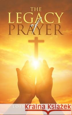 The Legacy of Prayer Lois B Johnson 9781665529495