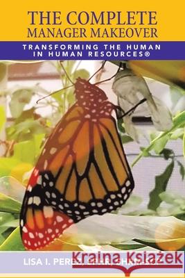 The Complete Manager Makeover: Transforming the Human in Human Resources(R) Lisa I Perez Sphr Shrm-Scp 9781665529549 Authorhouse