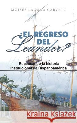 ¿El Regreso Del Leander? Repensando La Historia Institucional De Hispanoamérica Moisés Laguna Garvett 9781665530231 Authorhouse