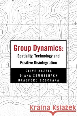 Group Dynamics: Spatiality, Technology and Positive Disintegration Clive Hazell, Diana Semmelhack, Bradford Czochara 9781665531443
