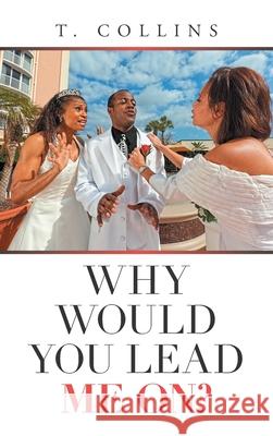 Why Would You Lead Me On? T Collins 9781665531641 Authorhouse