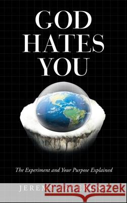 God Hates You: The Experiment and Your Purpose Explained Jeremy Lavergne 9781665532556 Authorhouse