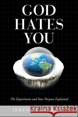 God Hates You: The Experiment and Your Purpose Explained Jeremy Lavergne 9781665532570 Authorhouse