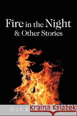 Fire in the Night & Other Stories Dick Morgan 9781665532730 Authorhouse