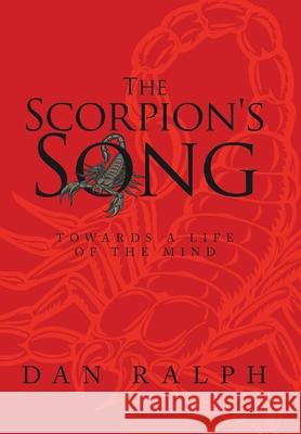 The Scorpion's Song: Towards a Life of the Mind Dan Ralph 9781665533454 Authorhouse