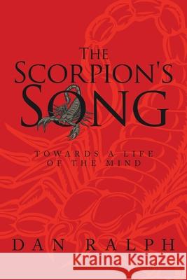 The Scorpion's Song: Towards a Life of the Mind Dan Ralph 9781665533461 Authorhouse