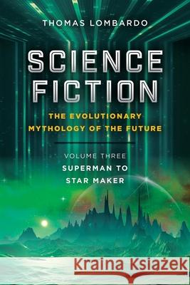 Science Fiction: the Evolutionary Mythology of the Future: Volume Three: Superman to Star Maker Thomas Lombardo 9781665533737