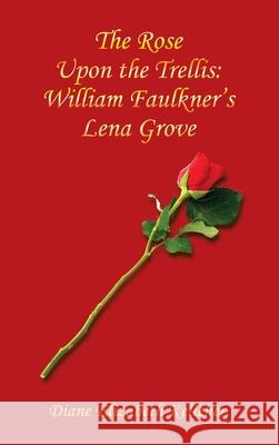 The Rose Upon the Trellis: William Faulkner's Lena Grove Diane Elizabeth Kelleher 9781665534352