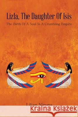 Lizla, the Daughter of Isis: The Birth of a Soul in a Crumbling Empire Lilian Nirupa 9781665535694 Authorhouse