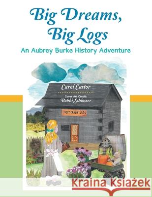 Big Dreams, Big Logs: An Aubrey Burke History Adventure Carol Castor, Bobbi Schlosser 9781665536073