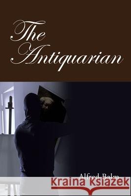 The Antiquarian Alfred Balm 9781665536158 Authorhouse