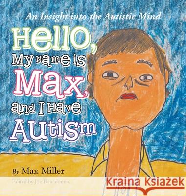 Hello, My Name Is Max and I Have Autism: An Insight into the Autistic Mind Max Miller Joe Bonadonna 9781665536592