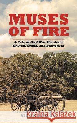 Muses of Fire: A Tale of Civil War Theaters: Church, Stage, and Battlefield Vic Thompson 9781665536820 Authorhouse