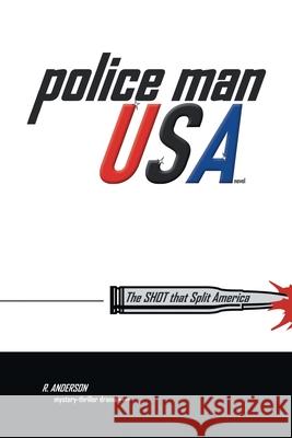 Police Man Usa: The Shot That Split America R Anderson 9781665536844 Authorhouse