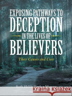 Exposing Pathways to Deception in the Lives of Believers: Their Causes and Cure Ruth Helen Taylor-Meyers 9781665536882