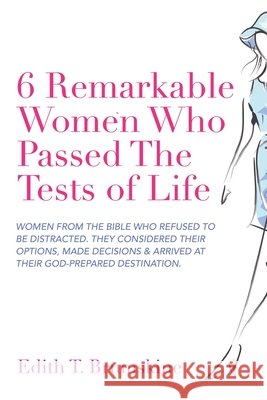 6 Remarkable Women Who Passed the Tests of Life: Women from the Bible Who Refused to Be Distracted. They Considered Their Options, Made Decisions & Arrived at Their God-Prepared Destination. Edith T Brumskine 9781665537896 Authorhouse
