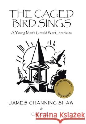 The Caged Bird Sings: A Young Man's Untold War Chronicles James Channing Shaw, Cal Orey 9781665538404 Authorhouse