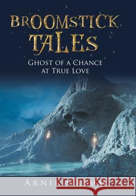 Broomstick Tales: Ghost of a Chance at True Love Arnie Grimm 9781665538930 Authorhouse