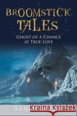 Broomstick Tales: Ghost of a Chance at True Love Arnie Grimm 9781665538954 Authorhouse