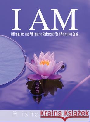I Am: Affirmations and Affirmative Statements/Self-Activation Book Alisha Roberts 9781665539760 Authorhouse