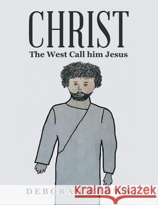 Christ the West Call Him Jesus Deborah Brown 9781665540537 Authorhouse