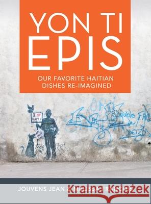 Yon Ti Epis: Our Favorite Haitian Dishes Re-Imagined Jouvens Jean, Melissa Francois 9781665540896 Authorhouse