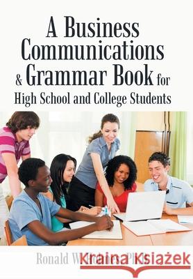 A Business Communications & Grammar Book for High School and College Students Ronald W Holmes, PH D 9781665541794 Authorhouse