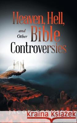 Heaven, Hell, and Other Bible Controversies Jacob Gremiel 9781665544481 Authorhouse